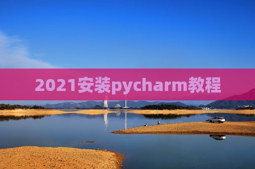 2021安装pycharm教程 2021安装pycharm教程